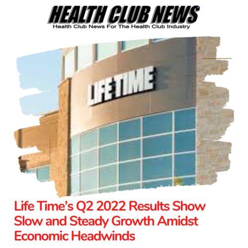 Life Time’s Q2 2022 Results Show Slow and Steady Growth Amidst Economic Headwinds